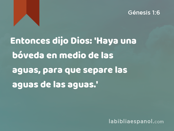 Entonces dijo Dios: 'Haya una bóveda en medio de las aguas, para que separe las aguas de las aguas.' - Génesis 1:6