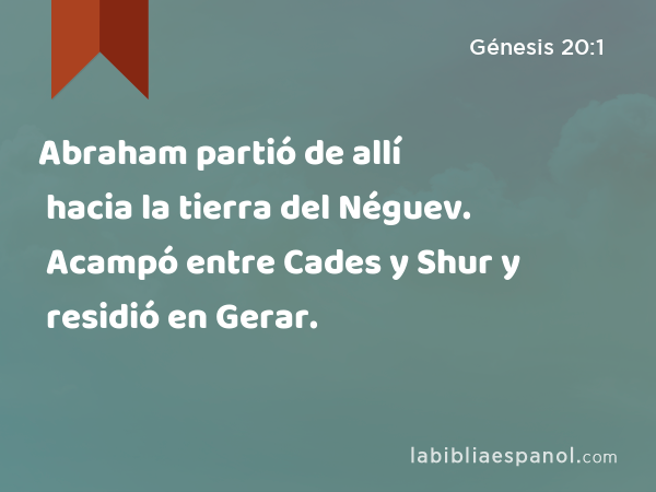 Abraham partió de allí hacia la tierra del Néguev. Acampó entre Cades y Shur y residió en Gerar. - Génesis 20:1