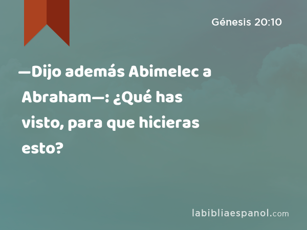 —Dijo además Abimelec a Abraham—: ¿Qué has visto, para que hicieras esto? - Génesis 20:10