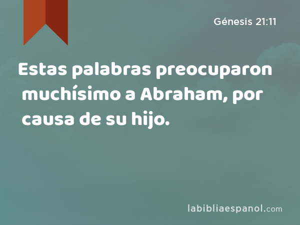Estas palabras preocuparon muchísimo a Abraham, por causa de su hijo. - Génesis 21:11