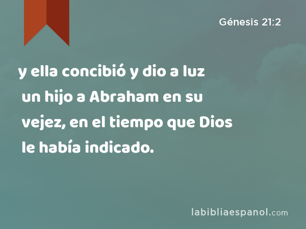 y ella concibió y dio a luz un hijo a Abraham en su vejez, en el tiempo que Dios le había indicado. - Génesis 21:2