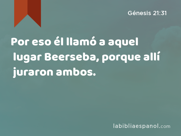 Por eso él llamó a aquel lugar Beerseba, porque allí juraron ambos. - Génesis 21:31
