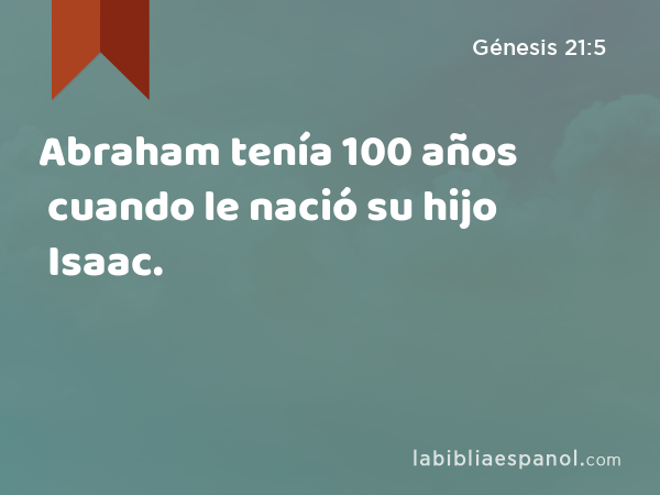 Abraham tenía 100 años cuando le nació su hijo Isaac. - Génesis 21:5