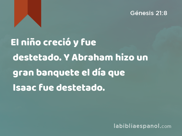 El niño creció y fue destetado. Y Abraham hizo un gran banquete el día que Isaac fue destetado. - Génesis 21:8