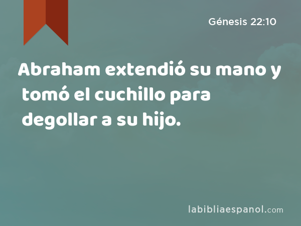 Abraham extendió su mano y tomó el cuchillo para degollar a su hijo. - Génesis 22:10