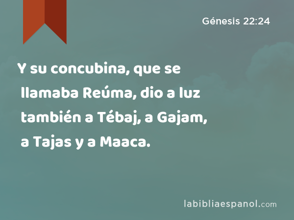 Y su concubina, que se llamaba Reúma, dio a luz también a Tébaj, a Gajam, a Tajas y a Maaca. - Génesis 22:24
