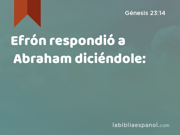 Efrón respondió a Abraham diciéndole: - Génesis 23:14