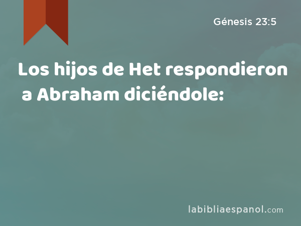 Los hijos de Het respondieron a Abraham diciéndole: - Génesis 23:5