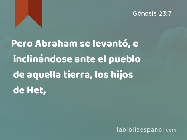 Pero Abraham se levantó, e inclinándose ante el pueblo de aquella tierra, los hijos de Het, - Génesis 23:7