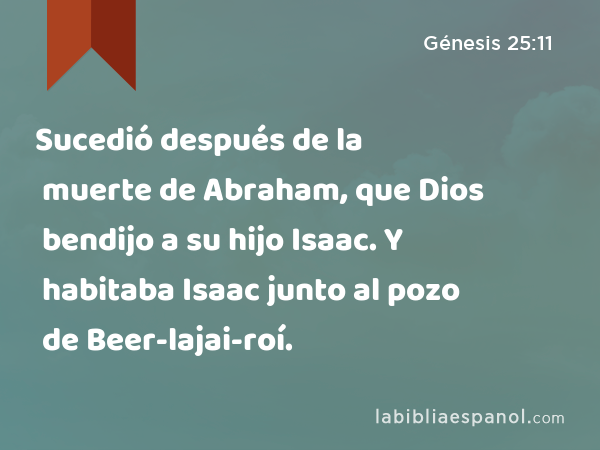 Sucedió después de la muerte de Abraham, que Dios bendijo a su hijo Isaac. Y habitaba Isaac junto al pozo de Beer-lajai-roí. - Génesis 25:11