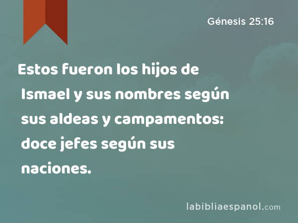 Estos fueron los hijos de Ismael y sus nombres según sus aldeas y campamentos: doce jefes según sus naciones. - Génesis 25:16