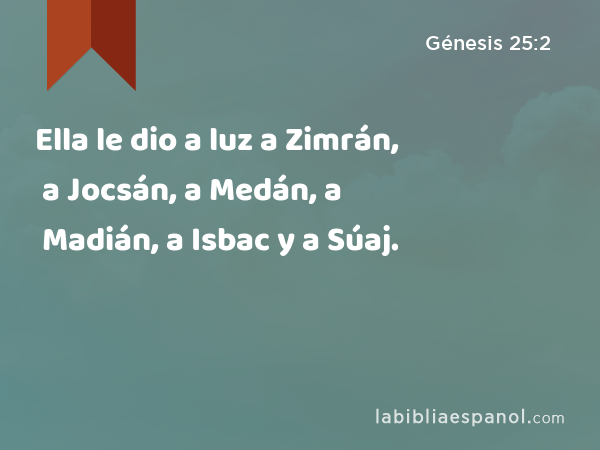 Ella le dio a luz a Zimrán, a Jocsán, a Medán, a Madián, a Isbac y a Súaj. - Génesis 25:2