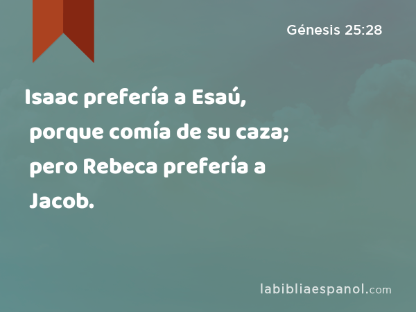 Isaac prefería a Esaú, porque comía de su caza; pero Rebeca prefería a Jacob. - Génesis 25:28
