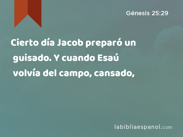 Cierto día Jacob preparó un guisado. Y cuando Esaú volvía del campo, cansado, - Génesis 25:29