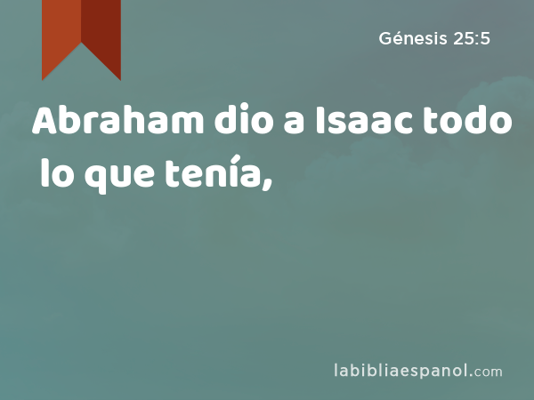 Abraham dio a Isaac todo lo que tenía, - Génesis 25:5