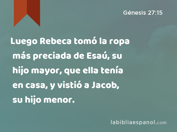 Luego Rebeca tomó la ropa más preciada de Esaú, su hijo mayor, que ella tenía en casa, y vistió a Jacob, su hijo menor. - Génesis 27:15