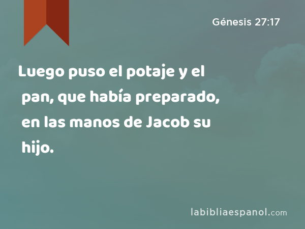 Luego puso el potaje y el pan, que había preparado, en las manos de Jacob su hijo. - Génesis 27:17