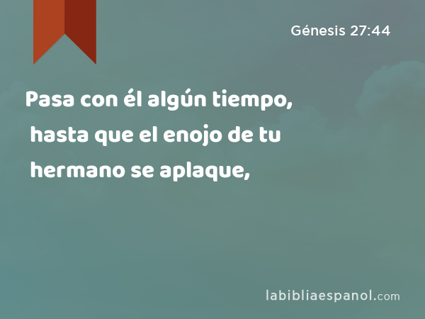 Pasa con él algún tiempo, hasta que el enojo de tu hermano se aplaque, - Génesis 27:44