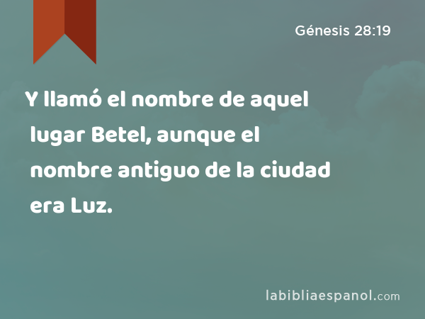 Y llamó el nombre de aquel lugar Betel, aunque el nombre antiguo de la ciudad era Luz. - Génesis 28:19