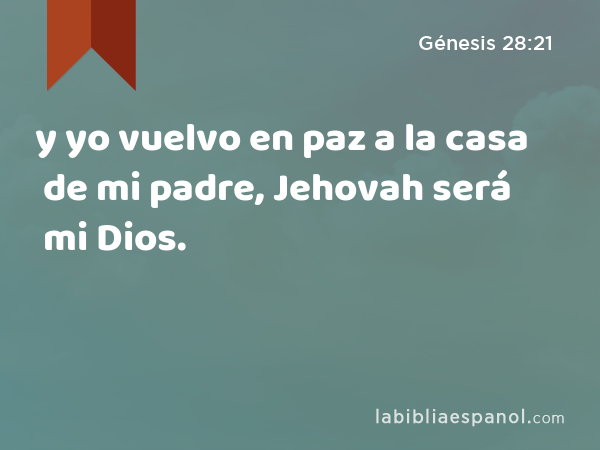y yo vuelvo en paz a la casa de mi padre, Jehovah será mi Dios. - Génesis 28:21