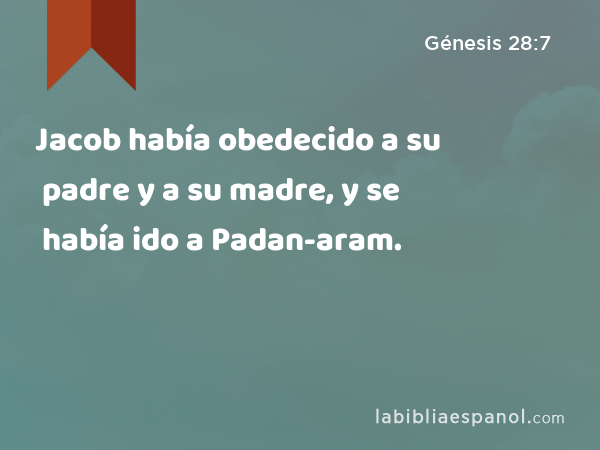 Jacob había obedecido a su padre y a su madre, y se había ido a Padan-aram. - Génesis 28:7