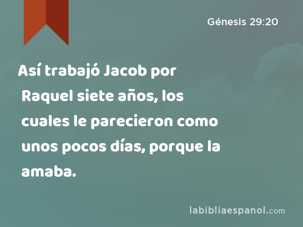 Así trabajó Jacob por Raquel siete años, los cuales le parecieron como unos pocos días, porque la amaba. - Génesis 29:20