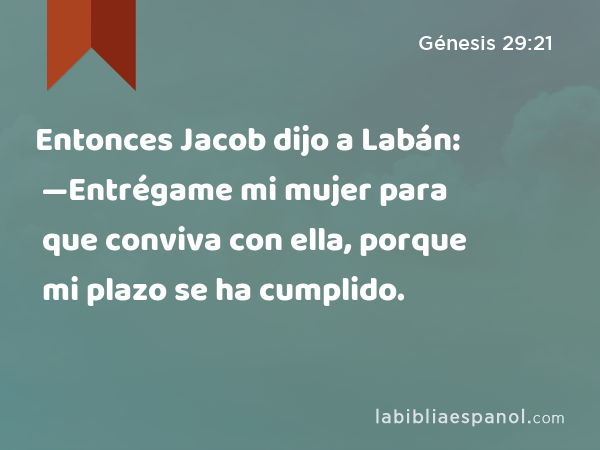 Entonces Jacob dijo a Labán: —Entrégame mi mujer para que conviva con ella, porque mi plazo se ha cumplido. - Génesis 29:21