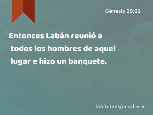 Entonces Labán reunió a todos los hombres de aquel lugar e hizo un banquete. - Génesis 29:22