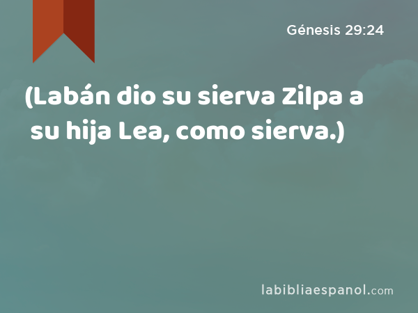 (Labán dio su sierva Zilpa a su hija Lea, como sierva.) - Génesis 29:24