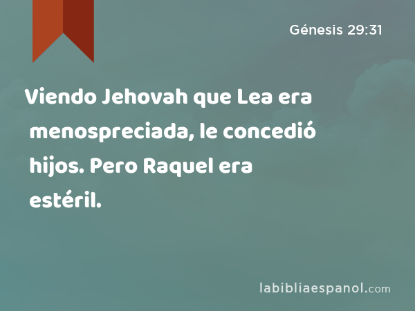 Viendo Jehovah que Lea era menospreciada, le concedió hijos. Pero Raquel era estéril. - Génesis 29:31