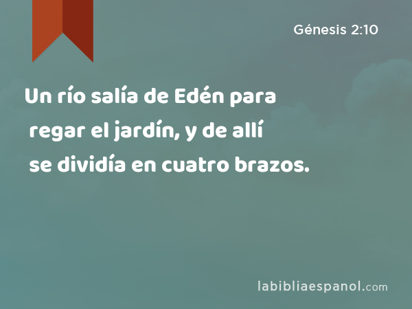 Un río salía de Edén para regar el jardín, y de allí se dividía en cuatro brazos. - Génesis 2:10