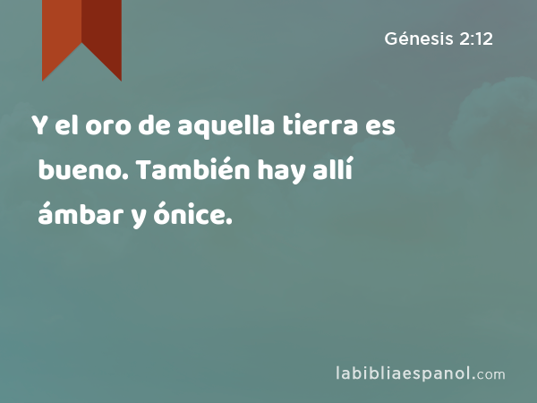 Y el oro de aquella tierra es bueno. También hay allí ámbar y ónice. - Génesis 2:12