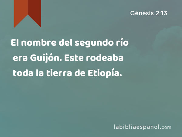 El nombre del segundo río era Guijón. Este rodeaba toda la tierra de Etiopía. - Génesis 2:13