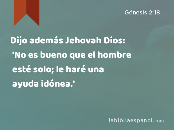 Dijo además Jehovah Dios: 'No es bueno que el hombre esté solo; le haré una ayuda idónea.' - Génesis 2:18