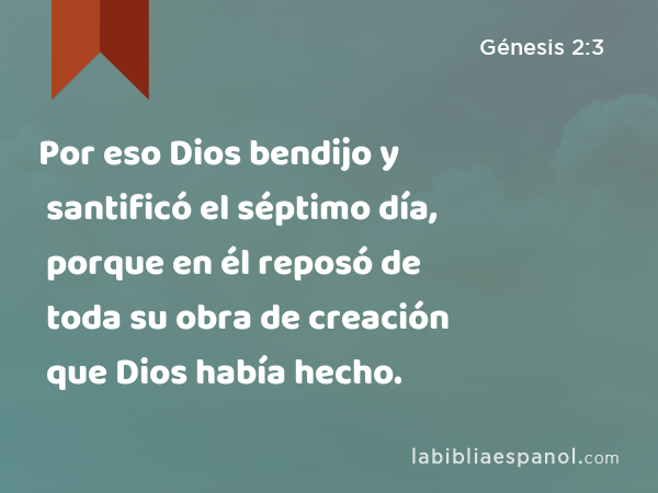Por eso Dios bendijo y santificó el séptimo día, porque en él reposó de toda su obra de creación que Dios había hecho. - Génesis 2:3