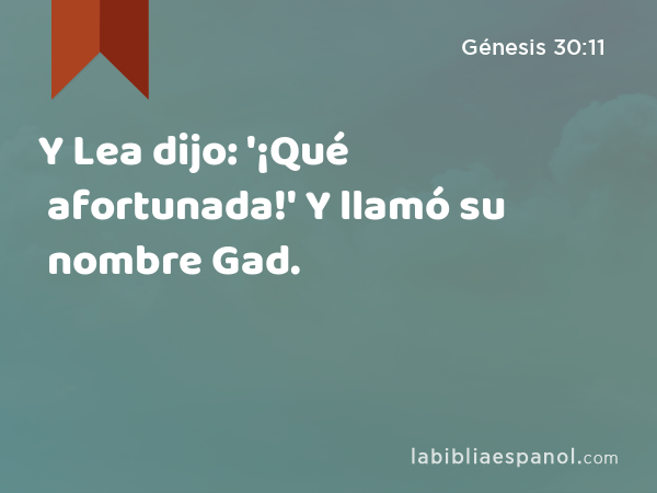Y Lea dijo: '¡Qué afortunada!' Y llamó su nombre Gad. - Génesis 30:11