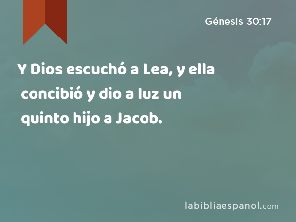Y Dios escuchó a Lea, y ella concibió y dio a luz un quinto hijo a Jacob. - Génesis 30:17