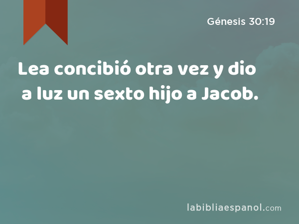 Lea concibió otra vez y dio a luz un sexto hijo a Jacob. - Génesis 30:19