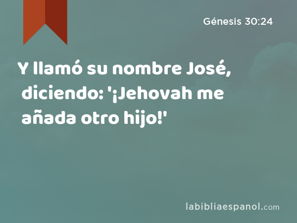 Y llamó su nombre José, diciendo: '¡Jehovah me añada otro hijo!' - Génesis 30:24