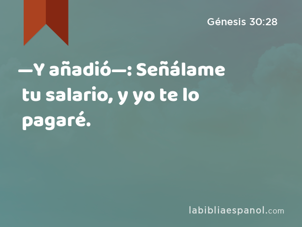 —Y añadió—: Señálame tu salario, y yo te lo pagaré. - Génesis 30:28