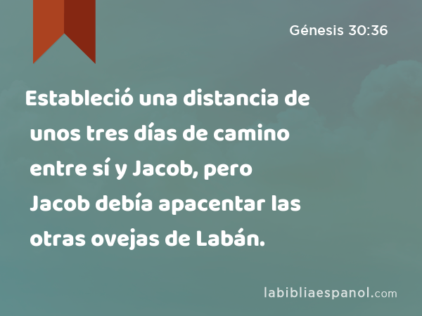 Estableció una distancia de unos tres días de camino entre sí y Jacob, pero Jacob debía apacentar las otras ovejas de Labán. - Génesis 30:36