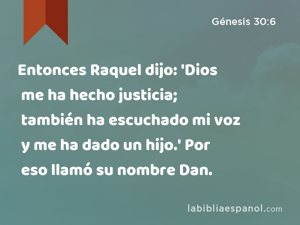 Entonces Raquel dijo: 'Dios me ha hecho justicia; también ha escuchado mi voz y me ha dado un hijo.' Por eso llamó su nombre Dan. - Génesis 30:6
