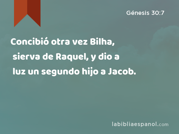 Concibió otra vez Bilha, sierva de Raquel, y dio a luz un segundo hijo a Jacob. - Génesis 30:7