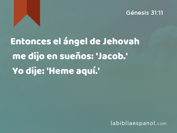 Entonces el ángel de Jehovah me dijo en sueños: 'Jacob.' Yo dije: 'Heme aquí.' - Génesis 31:11