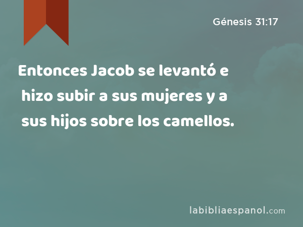 Entonces Jacob se levantó e hizo subir a sus mujeres y a sus hijos sobre los camellos. - Génesis 31:17