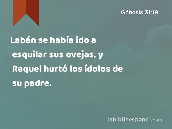 Labán se había ido a esquilar sus ovejas, y Raquel hurtó los ídolos de su padre. - Génesis 31:19