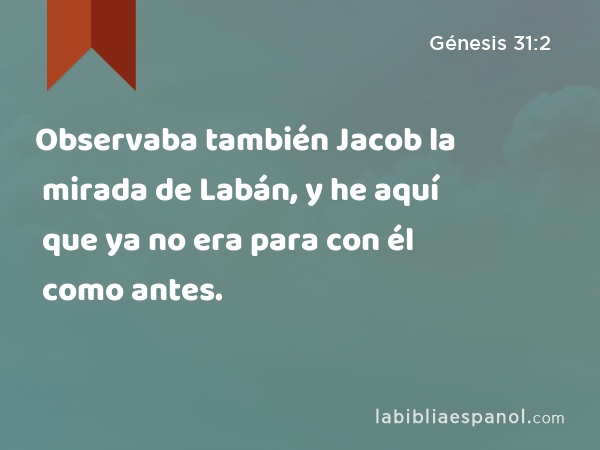 Observaba también Jacob la mirada de Labán, y he aquí que ya no era para con él como antes. - Génesis 31:2