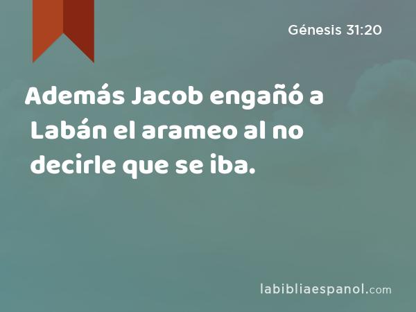 Además Jacob engañó a Labán el arameo al no decirle que se iba. - Génesis 31:20