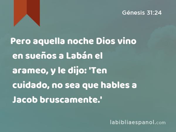 Pero aquella noche Dios vino en sueños a Labán el arameo, y le dijo: 'Ten cuidado, no sea que hables a Jacob bruscamente.' - Génesis 31:24