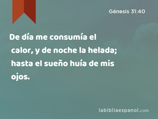 De día me consumía el calor, y de noche la helada; hasta el sueño huía de mis ojos. - Génesis 31:40